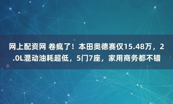 网上配资网 卷疯了！本田奥德赛仅15.48万，2.0L混动油耗超低，5门7座，家用商务都不错